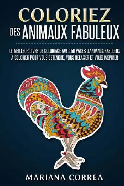 COLORIEZ Des ANIMAUX FABULEUX: LE MEILLEUR LIVRE DE COLORIAGE AVEC 50 PAGES D?ANIMAUX FABULEUX A COLORIER POUR VOUS DETENDRE, VOUS RELAXER Et VOUS IN by Correa, Mariana