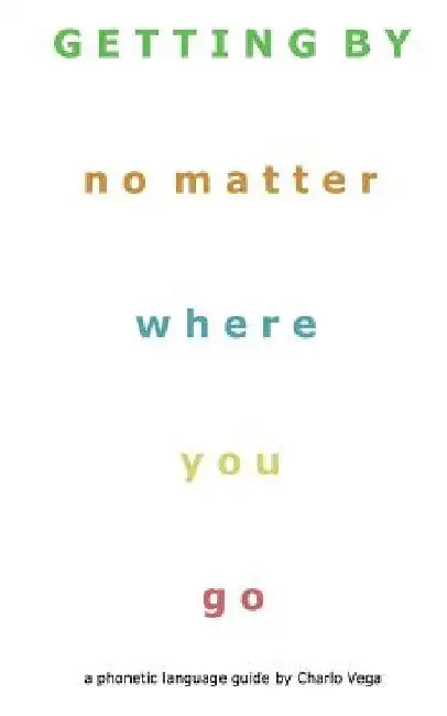 Getting By (No Matter Where You Go): a phonetic language guide by Charlo Vega by Charlo Vega