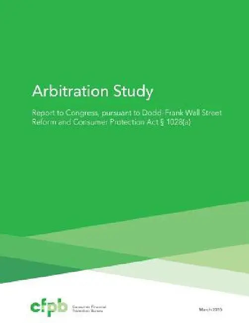 Arbitration Study: Report to Congress, pursuant to Dodd Frank Wall Street Reform and Consumer Protection Act 1028(a) by Consumer Financial Protection Bureau