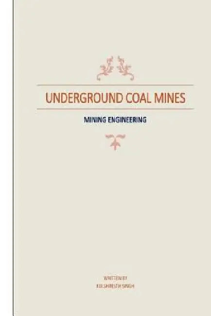 Underground Coal Mines: based on syllabus prescribed by CSVTU 4th Semester (Mining Engineering) by Kulshresth Singh