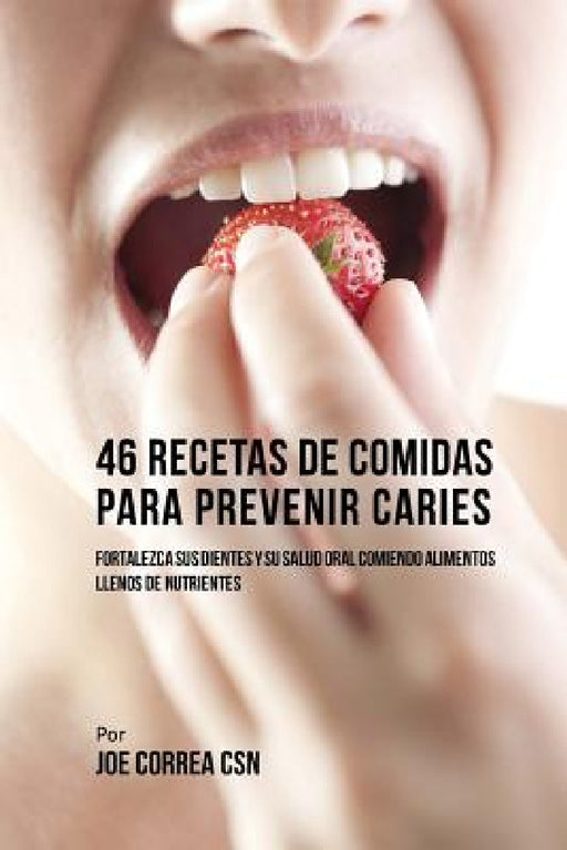 46 Recetas de Comidas Para Prevenir Caries: Fortalezca Sus Dientes Y Su Salud Oral Comiendo Alimentos Llenos De Nutrientes by Joe Correa Csn