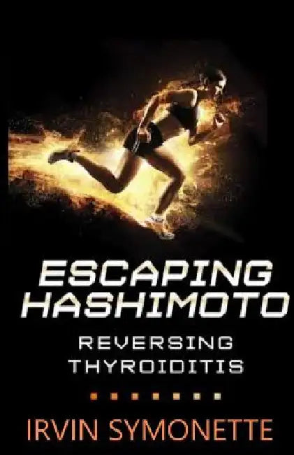 Escaping Hashimoto: Reversing Thyroiditis by Irvin Edison Symonette