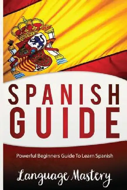 Spanish For Beginners: Powerful Beginner's Guide To Learn Spanish by Language Mastery