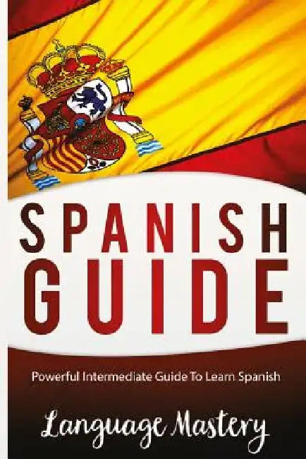 Speak Spanish: Powerful Intermediate Guide To Learn Spanish by Language Masteery
