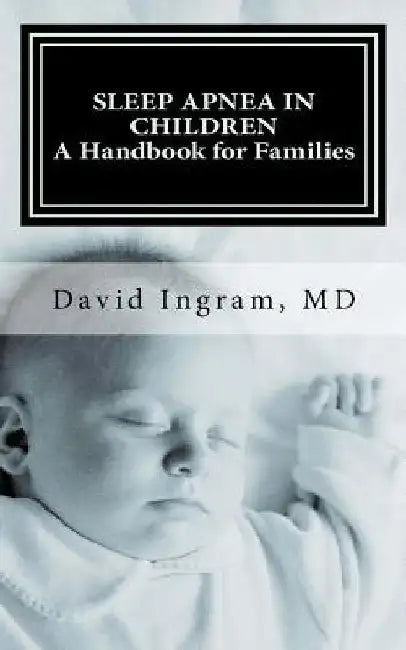 Sleep Apnea in Children: A Handbook for Families by David G. Ingram MD