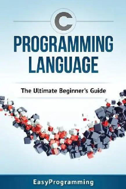 C Programming Language: The Ultimate Beginner's Guide by Easy Programming