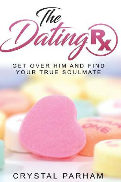 The Dating Rx: Get over him and find your true soulmate by Crystal Parham