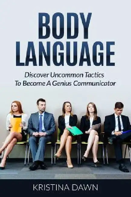 Body Language: Discover Uncommon Tactics To Become A Genius Communicator: Nonverbal Communication, How To Improve Communication Skil by Kristina Dawn