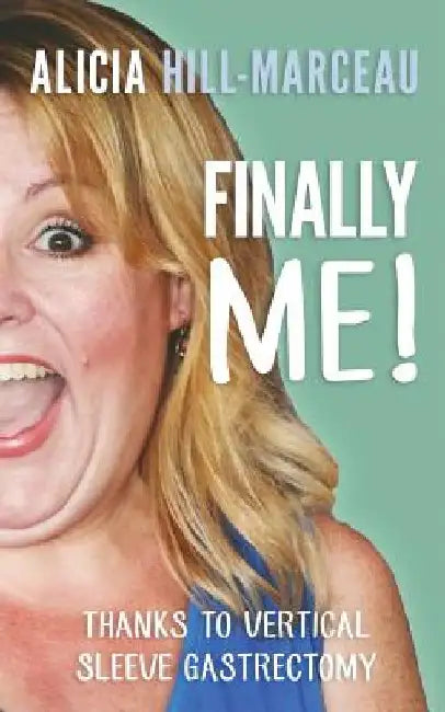Finally Me!: Thanks to Vertical Sleeve Gastrectomy by Alicia Hill-Marceau