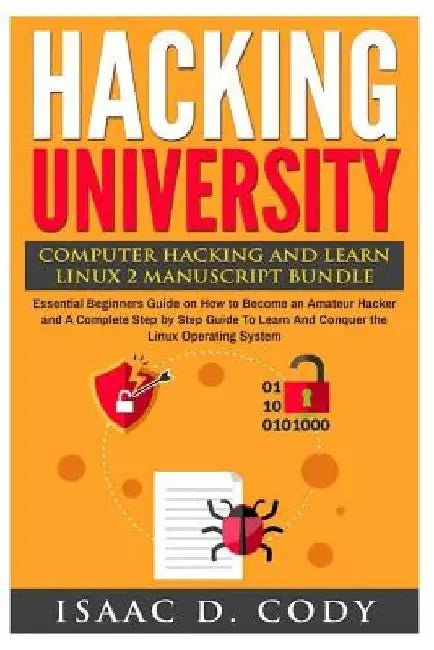 Hacking University: Computer Hacking and Learn Linux 2 Manuscript Bundle: Essential Beginners Guide on How to Become an Amateur Hacker and by Isaac D. Cody