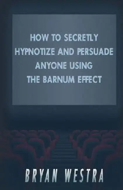 How To Secretly Hypnotize And Persuade Anyone Using The Barnum Effect by Bryan Westra