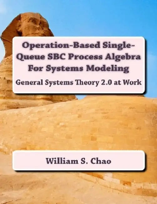 Operation-Based Single-Queue SBC Process Algebra For Systems Modeling: General Systems Theory 2.0 at Work by William S. Chao