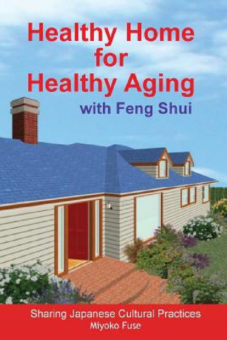 Healthy Home for Healthy Aging: With Feng Shui by Miyoko Fuse