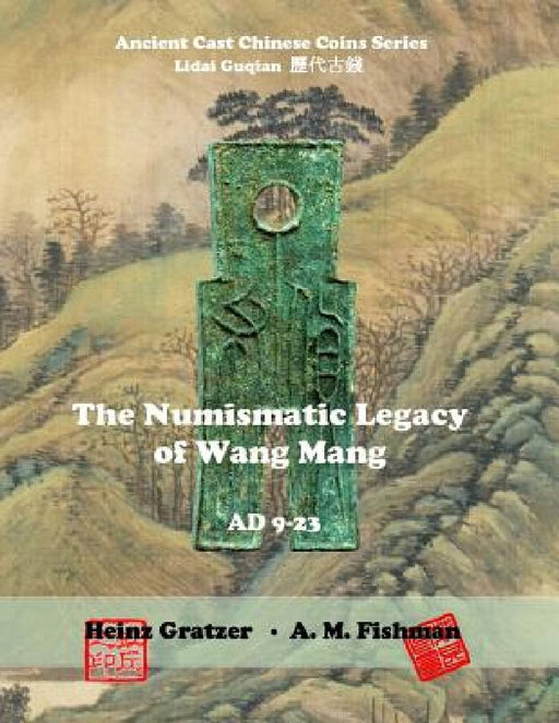 The Numismatic Legacy of Wang Mang, AD 9 - 23 by A. M. Fishman