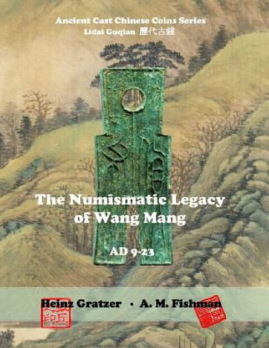 The Numismatic Legacy of Wang Mang, AD 9 - 23 by A. M. Fishman