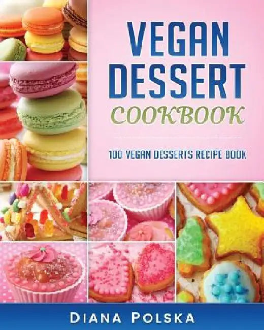 Vegan Dessert Cookbook: 100 Vegan Desserts Recipe Book by Diana Polska