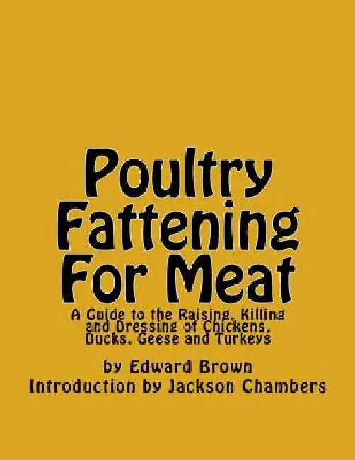 Poultry Fattening For Meat: A Guide to the Raising, Killing and Dressing of Chickens, Ducks, Geese and Turkeys by Jackson Chambers