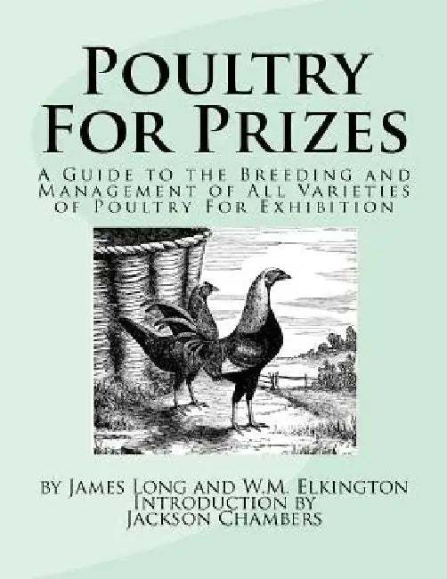 Poultry For Prizes: A Guide to the Breeding and Management of All Varieties of Poultry For Exhibition by W. M. Elkington