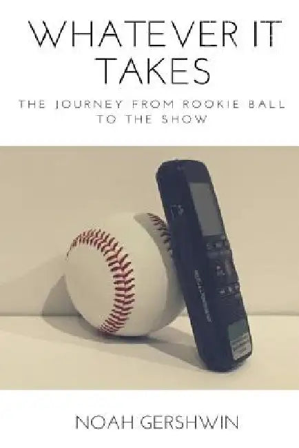 Whatever It Takes: The Journey from Rookie Ball to the Show by Noah Gershwin