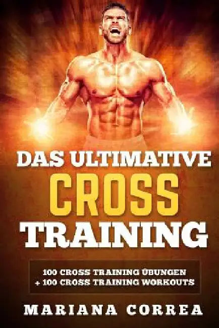 Das ULTIMATIVE CROSS TRAINING: 100 Cross Training Uebungen und 100 Cross Training Workouts by Correa, Mariana