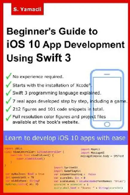 Beginner's Guide to iOS 10 App Development Using Swift 3: Xcode, Swift and App Design Fundamentals by Serhan Yamacli