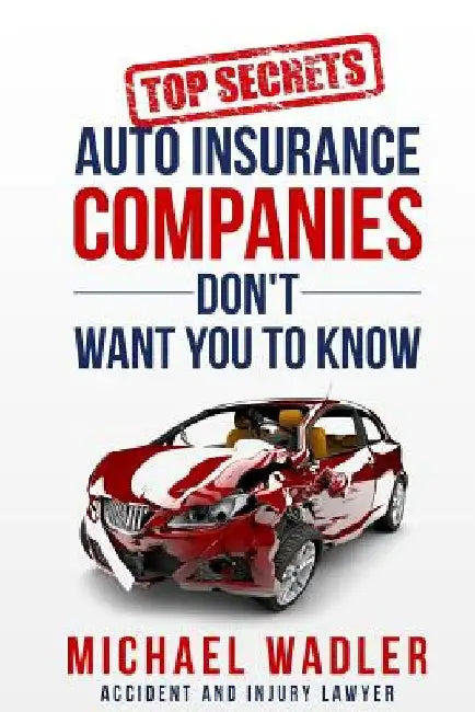 Top Secrets Auto Insurance Companies Don't Want You to Know by Michael R. Wadler