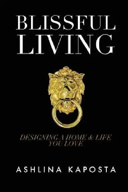 Blissful Living: Designing a home and life you love by Ashlina Kaposta