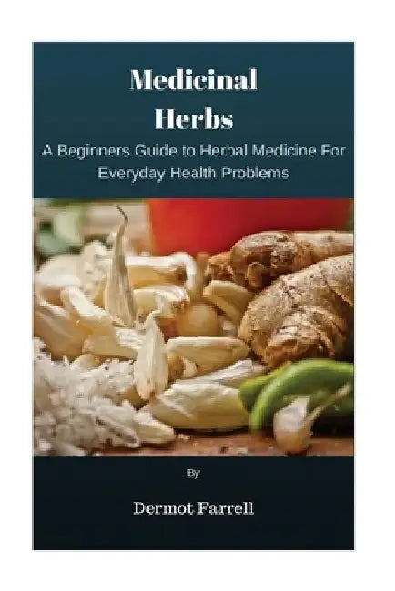 Medicinal Herbs: A Beginners Guide to Herbal Medicine For Everyday Health Problems by Dermot Farrell