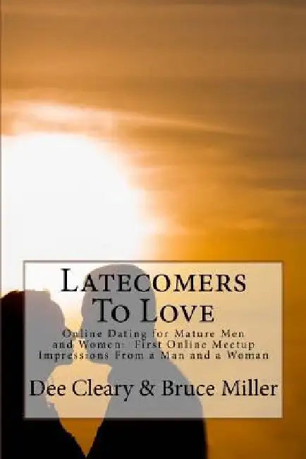Latecomers To Love: Online Dating for Mature Men and Women: Why Didn't He Call Me Back? Why Didn't She Want a Second Date? First Online Me by Bruce Miller