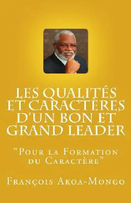 Les Qualités et Caractères d'un Bon et Grand Leader: "Livre publié pour les africains" by Akoa-Mongo Dr, Francois Kara