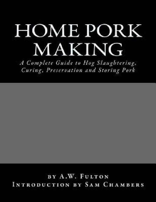 Home Pork Making: A Complete Guide to Hog Slaughtering, Curing, Preservation and Storing Pork by Sam Chambers