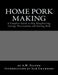 Home Pork Making: A Complete Guide to Hog Slaughtering, Curing, Preservation and Storing Pork by Sam Chambers