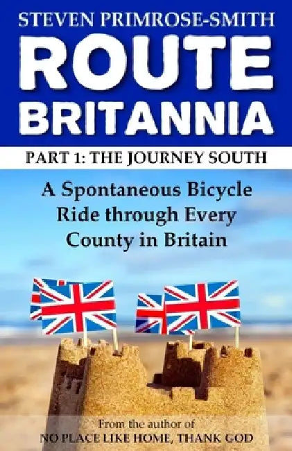 Route Britannia, the Journey South: A Spontaneous Bicycle Ride through Every County in Britain by Steven Primrose-Smith