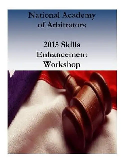 National Academy of Arbitrators: 2015 Skills Enhancement Workshop by National Academy of Arbitrators