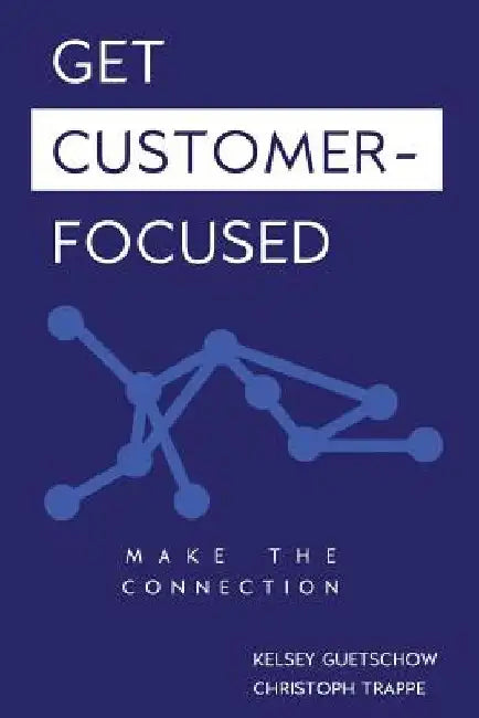 Get Customer-Focused: Make the Connection by Christoph Trappe