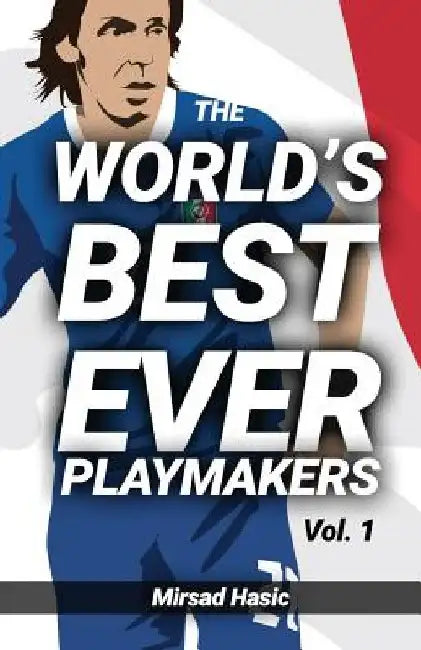 The World's Best Ever Playmakers: (Volume 1) by Mirsad Hasic