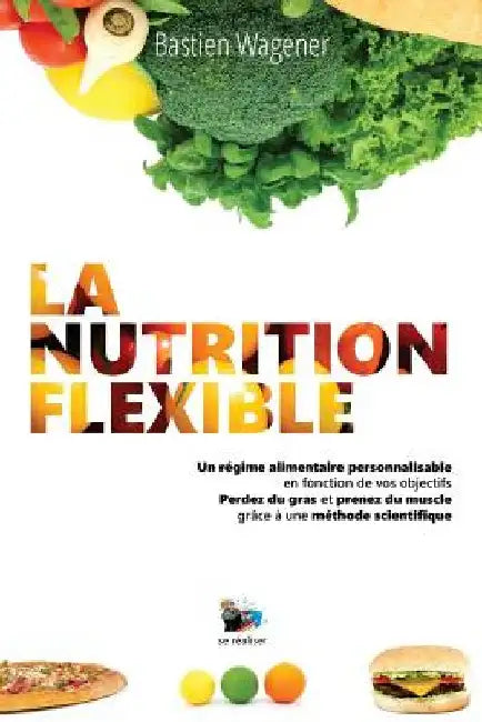 La Nutrition Flexible: Un régime alimentaire personnalisable en fonction de vos objectifs by Wagener, Bastien