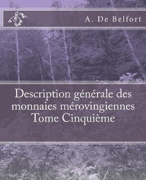 Description générale des monnaies mérovingiennes Tome Cinquième by M. Le Vicomte de Ponton d'Amécourt, A. De Belfort