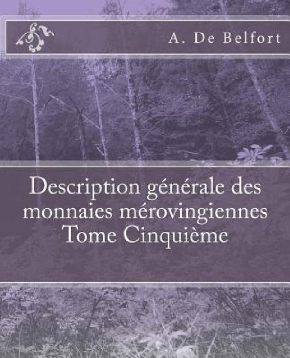 Description générale des monnaies mérovingiennes Tome Cinquième by M. Le Vicomte de Ponton d'Amécourt, A. De Belfort