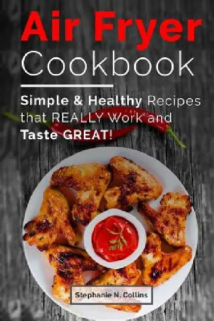 Air Fryer Cookbook: Simple and Healthy Recipes That Really Work and Taste Great! by Stephanie N. Collins
