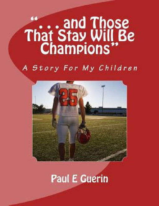 ". . . and Those That Stay Will Be Champions": A Story For My Children by Paul E. Guerin