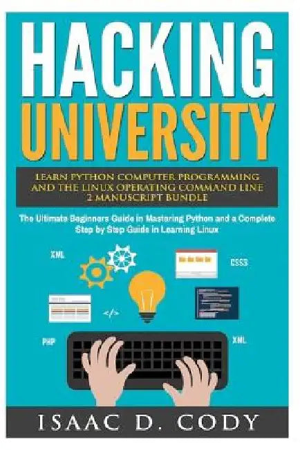 Hacking University: Learn Python Computer Programming from Scratch & Precisely Learn How The Linux Operating Command Line Works 2 Manuscri by Isaac D. Cody