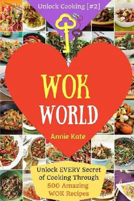 Welcome to Wok World: Unlock EVERY Secret of Cooking Through 500 AMAZING Wok Recipes (Wok cookbook, Stir Fry recipes, Noodle recipes, easy C by Annie Kate