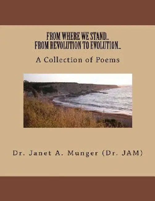 FROM WHERE WE STAND...FROM REVOLUTION TO EVOLUTION...A Collection of Poems by Janet a. Munger