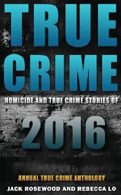 True Crime: Homicide & True Crime Stories of 2016 by Rebecca Lo