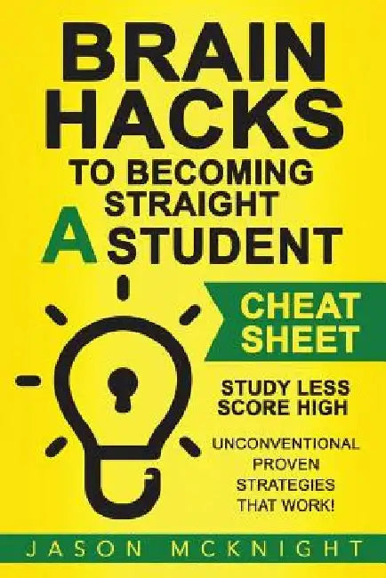 Brain Hacks to Becoming Straight A Student- Cheat Sheet: Study Less Score High - Unconventional Proven Strategies That work! by Jason McKnight