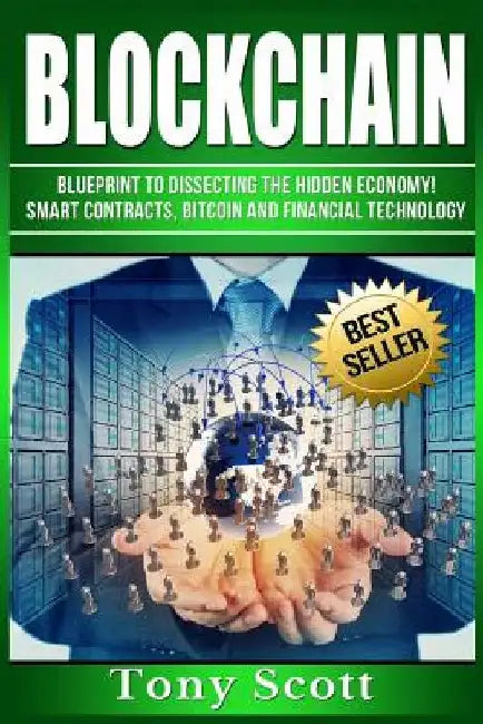 Blockchain: Blueprint to Dissecting The Hidden Economy! - Smart Contracts, Bitcoin and Financial Technology by Tony Scott