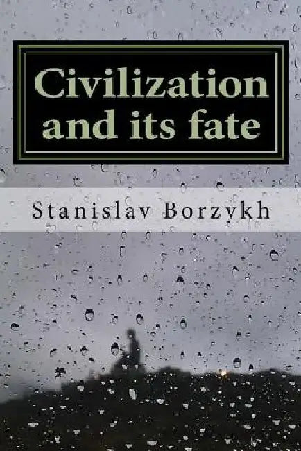 Civilization and its fate: What civilization is and why it is doomed by Stanislav Borzykh