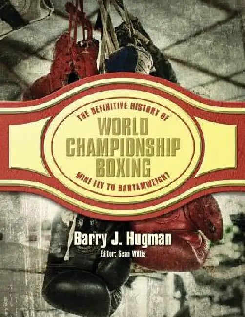 The Definitive History of World Championship Boxing: Mini Fly to Bantamweight by Sean Willis