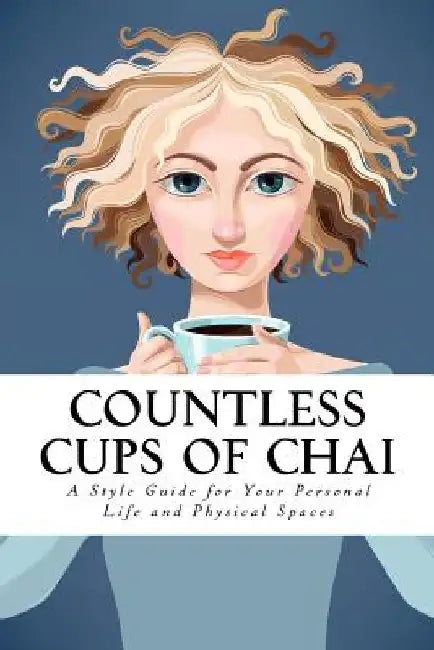 Countless Cups of Chai: A Style Guide For Your Personal Life and Your Physical Spaces by Saman Khanzada Mirza